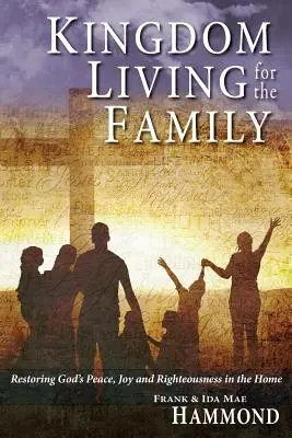 Királyság élet a családnak - Isten békéjének, örömének és igazságának helyreállítása az otthonban - Kingdom Living for the Family - Restoring God's Peace, Joy and Righteousness in the Home