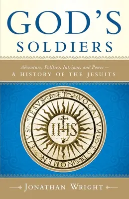 Isten katonái: Kaland, politika, intrika és hatalom - A jezsuiták története - God's Soldiers: Adventure, Politics, Intrigue, and Power--A History of the Jesuits