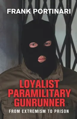 Loyalista félkatonai fegyverforgató: A szélsőségességtől a börtönig - Loyalist Paramilitary Gunrunner: From Extremism to Prison