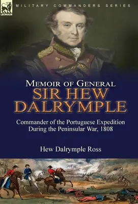 Sir Hew Dalrymple tábornok emlékiratai: A portugál expedíció parancsnoka a félszigeti háború alatt, 1808 - Memoir of General Sir Hew Dalrymple: Commander of the Portuguese Expedition During the Peninsular War, 1808