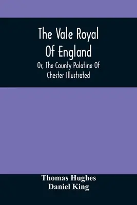 The Vale Royal Of England; Or, The County Palatine of Chester Illustrated - The Vale Royal Of England; Or, The County Palatine Of Chester Illustrated