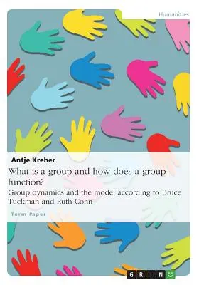 Mi a csoport és hogyan működik egy csoport? A csoportdinamika és a modell Bruce Tuckman és Ruth Cohn szerint - What is a group and how does a group function? Group dynamics and the model according to Bruce Tuckman and Ruth Cohn