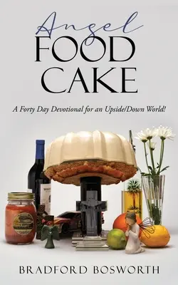 Angel Food Cake: Egy negyven napos áhítat egy felfelé/lefelé forduló világhoz! - Angel Food Cake: A Forty Day Devotional for an Upside/Down World!