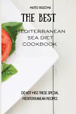 A legjobb mediterrán tengeri diéta szakácskönyve: Ne hagyja ki ezeket a különleges mediterrán recepteket - The Best Mediterranean Sea Diet Cookbook: Do Not Miss These Special Mediterranean Recipes