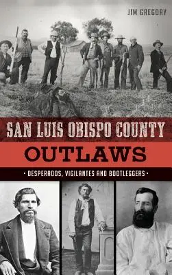 San Luis Obispo megyei törvényen kívüliek: Desperados, Vigilantes and Bootleggers (Kétségbeesettek, önbíráskodók és szeszcsempészek) - San Luis Obispo County Outlaws: Desperados, Vigilantes and Bootleggers