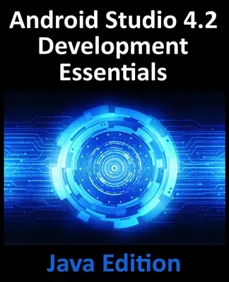 Android Studio 4.2 Development Essentials - Java Edition: Android-alkalmazások fejlesztése az Android Studio 4.2, a Java és az Android Jetpack használatával - Android Studio 4.2 Development Essentials - Java Edition: Developing Android Apps Using Android Studio 4.2, Java and Android Jetpack