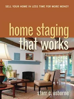 Home Staging That Works: Több pénzért, kevesebb idő alatt eladja otthonát - Home Staging That Works: Sell Your Home in Less Time for More Money