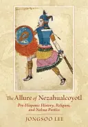 A Nezahualcoyotl varázsa: Pre-hispán történelem, vallás és nahua költészet - The Allure of Nezahualcoyotl: Pre-Hispanic History, Religion, and Nahua Poetics