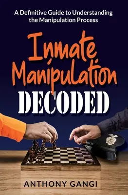 A rabok manipulációja megfejtve: A Definitive Guide to Understanding the Manipulation Process (Egy végleges útmutató a manipulációs folyamat megértéséhez) - Inmate Manipulation Decoded: A Definitive Guide to Understanding the Manipulation Process