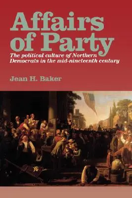 A párt ügyei: Az északi demokraták politikai kultúrája a tizenkilencedik század közepén. - Affairs of Party: The Political Culture of Northern Democrats in the Mid-Nineteenth Century.