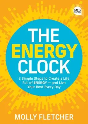 Az energiaóra: 3 egyszerű lépés az energiával teli élet megteremtéséhez - és a legjobb életed megéléséhez minden nap - The Energy Clock: 3 Simple Steps to Create a Life Full of Energy - And Live Your Best Every Day