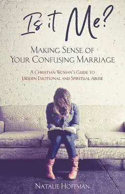 Is It It Me? Making Sense of Your Confusing Marriage: Egy keresztény nő útmutatója a rejtett érzelmi és lelki visszaélésekhez - Is It Me? Making Sense of Your Confusing Marriage: A Christian Woman's Guide to Hidden Emotional and Spiritual Abuse