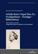 Achille Ratti / XI. Pius pápa: Prédikáló tanár - prédikátor - könyvtáros: A kortárs németországi homiletika hangjaival - Achille Ratti / Papst Pius XI.: Predigtlehrer - Prediger - Bibliothekar: Mit Stimmen Aus Der Zeitgenoessischen Homiletik in Deutschland