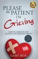 Kérem, legyen türelemmel, gyászolok: Hogyan ápoljuk és támogassuk a gyászoló szívet? - Please Be Patient, I'm Grieving: How to Care For and Support the Grieving Heart