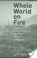 Az egész világ lángokban: Szervezetek, tudás és nukleáris fegyverek pusztítása - Whole World on Fire: Organizations, Knowledge, and Nuclear Weapons Devastation