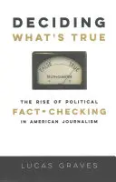 Döntés arról, hogy mi az igazság: A politikai tényellenőrzés felemelkedése az amerikai újságírásban - Deciding What's True: The Rise of Political Fact-Checking in American Journalism