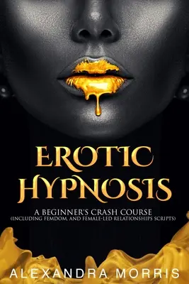 Erotická hypnóza: Vychytávky pro začátečníky (včetně skript pro femdom a vztahy vedené ženami) - Erotic Hypnosis: A Beginner's Crash Course (Including Femdom, and Female-Led Relationships Scripts)