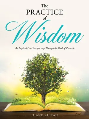 A bölcsesség gyakorlata: A Példabeszédek Könyve: Egy egyéves ihletett utazás a Példabeszédek Könyvén át - The Practice of Wisdom: An Inspired One Year Journey Through the Book of Proverbs