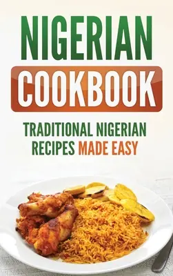 Nigériai szakácskönyv: Hagyományos nigériai receptek egyszerűen elkészítve - Nigerian Cookbook: Traditional Nigerian Recipes Made Easy