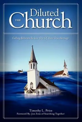 A felhígult egyház: A hívők hívása, hogy az igazi örökségükből éljenek - The Diluted Church: Calling Believers To Live Out Of Their True Heritage