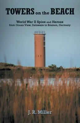 Tornyok a tengerparton: Kémek és hősök a második világháborúban a delaware-i Ocean View-tól a németországi Brémáig - Towers on the Beach: World War II Spies and Heroes from Ocean View, Delaware to Bremen, Germany