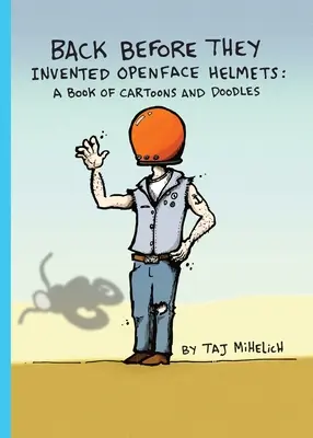 Mielőtt feltalálták a nyitott sisakot: Karikatúrák és firkák könyve - Back Before They Invented Open Face Helmets: A Book of Cartoons and Doodles