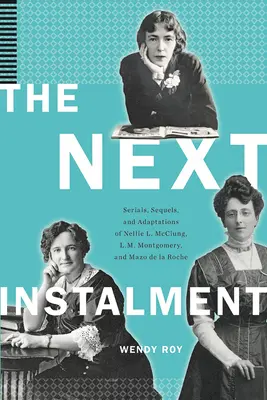 A következő részlet: Nellie L. McClung, L. M. Montgomery és Mazo de la Roche sorozatai, folytatásai és adaptációi - The Next Instalment: Serials, Sequels, and Adaptations of Nellie L. McClung, L.M. Montgomery, and Mazo de la Roche