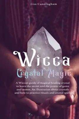 Wicca kristálymágia: A mágikus gyógyítás wicca útmutatója a drágakövek és kövek titkainak és erejének megismeréséhez; Alapvető illusztráció ab - Wicca Crystal Magic: A Wiccan Guide of Magical Healing to Learn the Secrets and the Power of Gems and Stones; A Fundamental Illustration ab