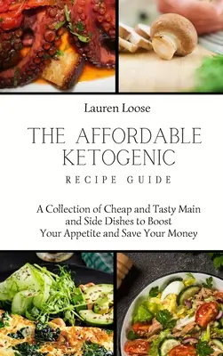 The Affordable Ketogenic Recipe Guide: Olcsó és ízletes fő- és mellékételek gyűjteménye az étvágy fokozásához és a pénz megtakarításához - The Affordable Ketogenic Recipe Guide: A Collection of Cheap and Tasty Main and Side Dishes to Boost Your Appetite and Save Your Money