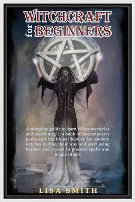 Boszorkányság kezdőknek: A Complete Guide to Learn Wicca Mysteries and Occult Magic- A Book of Contemporary Paths and Traditional History for M - Witchcraft For Beginners: A Complete Guide to Learn Wicca Mysteries and Occult Magic- A Book of Contemporary Paths and Traditional History for M