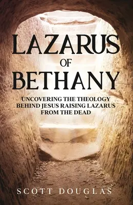 Lazarus of Bethany: A Lázárt a halálból feltámasztó Jézus teológiájának feltárása - Lazarus of Bethany: Uncovering the Theology Behind Jesus Raising Lazarus From the Dead