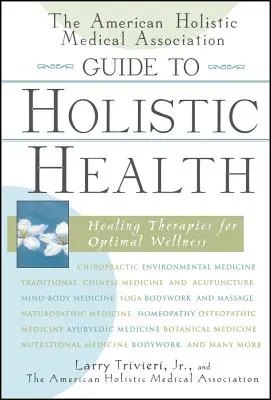 Az Amerikai Holisztikus Orvosok Szövetségének útmutatója a holisztikus egészséghez: Gyógyító terápiák az optimális jólétért - The American Holistic Medical Association Guide to Holistic Health: Healing Therapies for Optimal Wellness