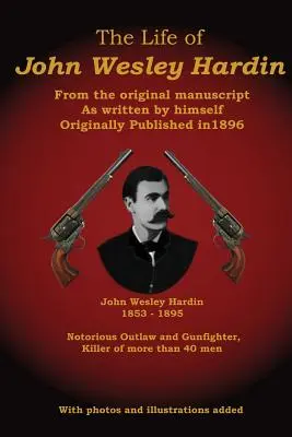 John Wesley Hardin élete: Az eredeti kéziratból, ahogyan ő maga írta - The Life of John Wesley Hardin: From the Original Manuscript as Written by Himself