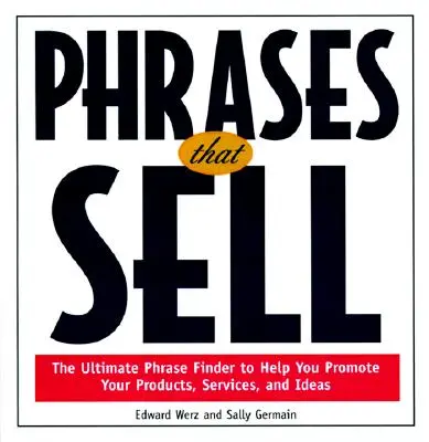 Phrases That Sell: The Ultimate Phrase Finder to Help You Promote Your Products, Services, and Ideas (Az eladható kifejezések: A végső kifejezéskereső, amely segít termékei, szolgáltatásai és ötletei népszerűsítésében) - Phrases That Sell: The Ultimate Phrase Finder to Help You Promote Your Products, Services, and Ideas