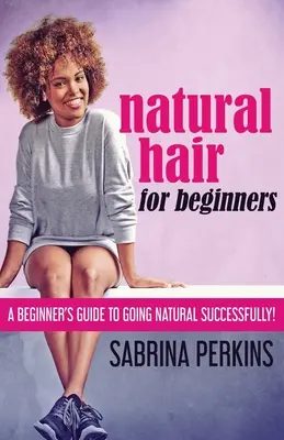 Természetes haj kezdőknek: A Beginner's Guide To Going Natural Successfully! - Natural Hair For Beginners: A Beginner's Guide To Going Natural Successfully!