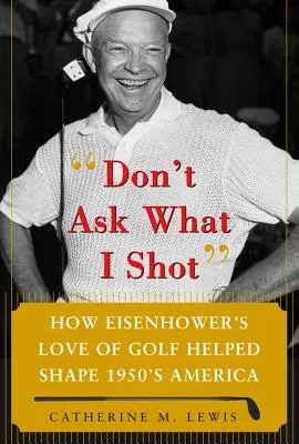 Frag nicht, was ich geschossen habe: Wie Präsident Eisenhowers Liebe zum Golf das Amerika der 1950er Jahre mitgestaltete - Don't Ask What I Shot: How President Eisenhower's Love of Golf Helped Shape 1950's America