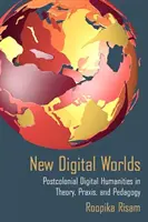 Új digitális világok: Posztkoloniális digitális humán tudományok az elméletben, a gyakorlatban és a pedagógiában - New Digital Worlds: Postcolonial Digital Humanities in Theory, Praxis, and Pedagogy