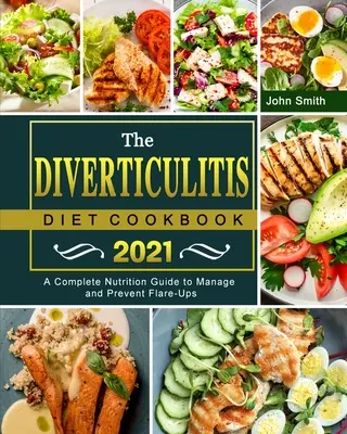 A Diverticulitis diéta szakácskönyve 2021: Teljes körű táplálkozási útmutató a fellángolások kezeléséhez és megelőzéséhez - The Diverticulitis Diet Cookbook 2021: A Complete Nutrition Guide to Manage and Prevent Flare-Ups