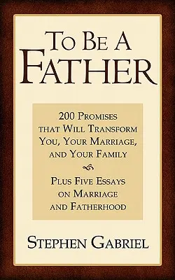 Apának lenni: 200 ígéret, amely átformál téged, a házasságodat és a családodat - To Be a Father: 200 Promises That Will Transform You, Your Marriage, and Your Family