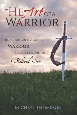 Egy harcos szíve: Mielőtt harcossá válhatsz, a szeretett fiúvá kell válnod - The Heart of a Warrior: Before You Can Become the Warrior, You Must Become the Beloved Son