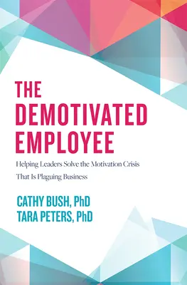 A demotivált munkavállaló: Segítség a vezetők számára az üzleti életet sújtó motivációs válság megoldásához - The Demotivated Employee: Helping Leaders Solve the Motivation Crisis That Is Plaguing Business