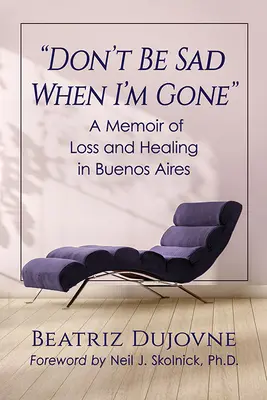 Ne légy szomorú, ha elmegyek: A veszteség és a gyógyulás emlékirata Buenos Airesben - Don't Be Sad When I'm Gone: A Memoir of Loss and Healing in Buenos Aires