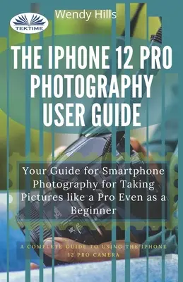 Az IPhone 12 Pro fényképészeti felhasználói kézikönyv: Az okostelefonos fotózás útmutatója, hogy kezdőként is profiként fotózhass - The IPhone 12 Pro Photography User Guide: Your Guide For Smartphone Photography For Taking Pictures Like A Pro Even As A Beginner