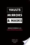 Pincék, tükrök és maszkok: Az amerikai kémelhárítás újrafelfedezése - Vaults, Mirrors, and Masks: Rediscovering U.S. Counterintelligence