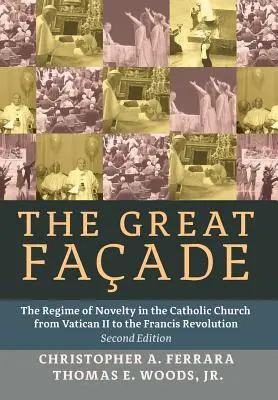 A nagy homlokzat: Az újdonságok rendszere a katolikus egyházban a II. vatikáni zsinattól a ferences forradalomig (Második kiadás) - The Great Facade: The Regime of Novelty in the Catholic Church from Vatican II to the Francis Revolution (Second Edition)