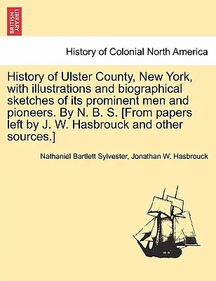 Ulster megye története, New York, illusztrációkkal és életrajzi vázlatokkal a kiemelkedő férfiakról és úttörőkről. by N. B. S. [From Papers Left by J. - History of Ulster County, New York, with Illustrations and Biographical Sketches of Its Prominent Men and Pioneers. by N. B. S. [From Papers Left by J