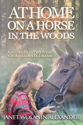 Otthon egy lovon az erdőben: Utazás a végső álom megélése felé - At Home on a Horse in the Woods: A Journey into Living Your Ultimate Dream