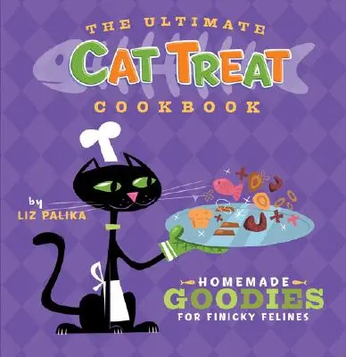 A végső macskakajak szakácskönyve: Házi készítésű finomságok kényes macskáknak - The Ultimate Cat Treat Cookbook: Homemade Goodies for Finicky Felines