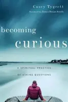 Kíváncsivá válni: A kérdések feltevésének spirituális gyakorlata - Becoming Curious: A Spiritual Practice of Asking Questions