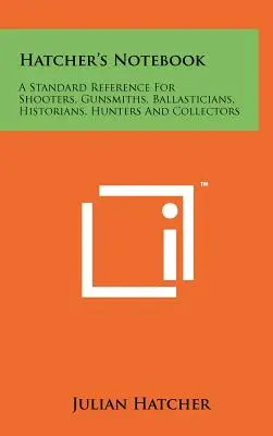 Hatcher jegyzetfüzete: A Standard Reference for Shooters, Gunsmiths, Ballasticians, Histories, Hunters and Collectors (A standard reference for shooters, gunsmiths, ballasticians, histories, vadászok és gyűjtők számára) - Hatcher's Notebook: A Standard Reference For Shooters, Gunsmiths, Ballasticians, Historians, Hunters And Collectors